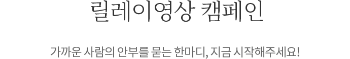 릴레이영상 캠페인 : 가까운 사람의 안부를 묻는 한마디, 지금 시작해주세요! 